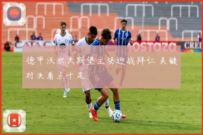 德甲沃尔夫斯堡主场迎战拜仁 关键对决看点十足