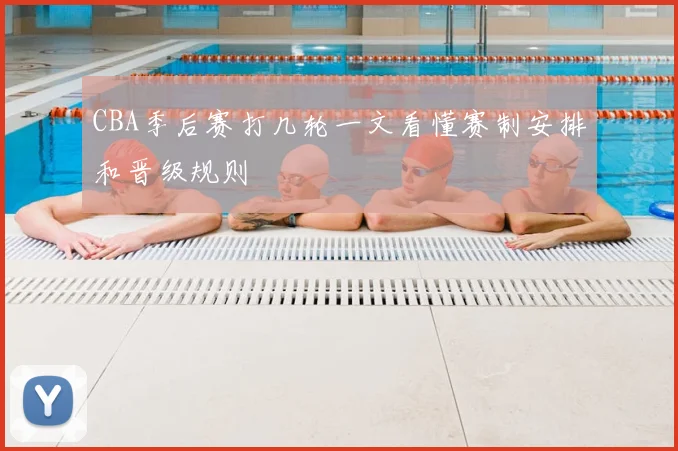 CBA季后赛打几轮一文看懂赛制安排和晋级规则