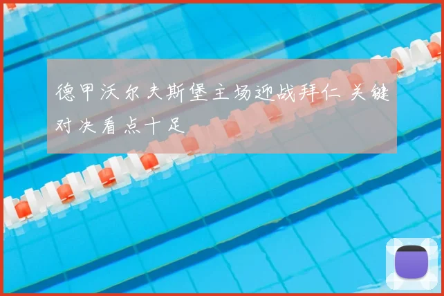 德甲沃尔夫斯堡主场迎战拜仁 关键对决看点十足