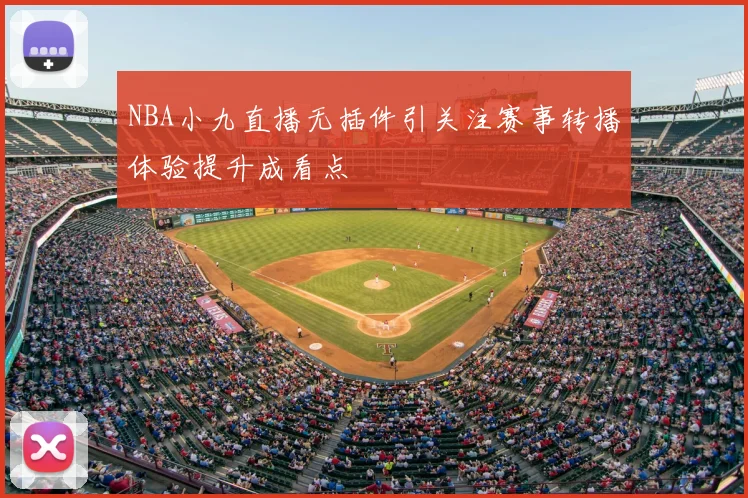 NBA小九直播无插件引关注赛事转播体验提升成看点