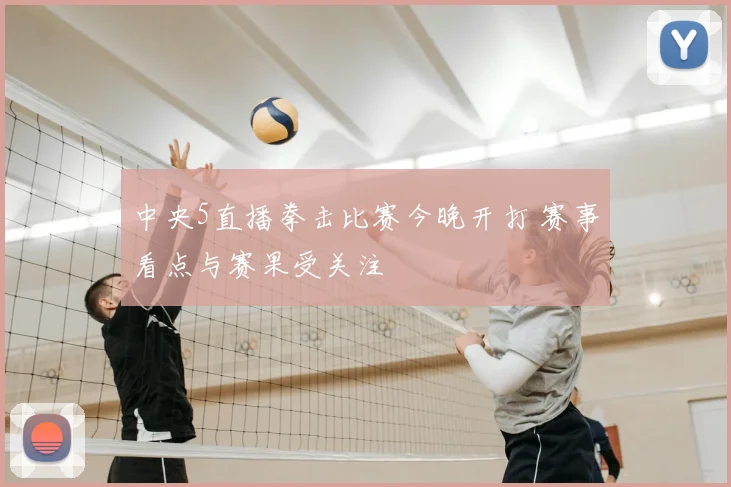 中央5直播拳击比赛今晚开打 赛事看点与赛果受关注