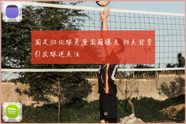 国足归化球员原国籍曝光 相关背景引发球迷关注