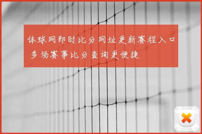 体球网即时比分网址更新赛程入口 多场赛事比分查询更便捷