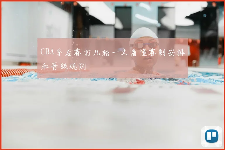 CBA季后赛打几轮一文看懂赛制安排和晋级规则