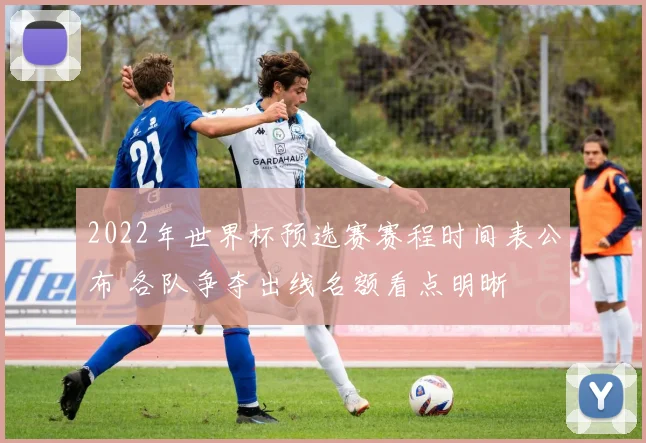 2022年世界杯预选赛赛程时间表公布 各队争夺出线名额看点明晰
